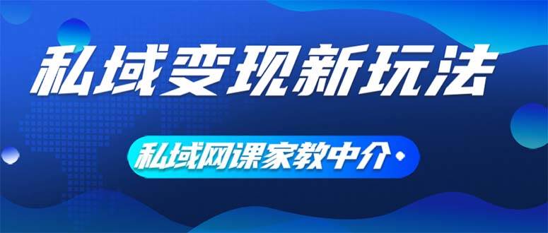 私域变现新玩法，网课家教中介，只做渠道和流量，让大学生给你打工、0…-沃创网