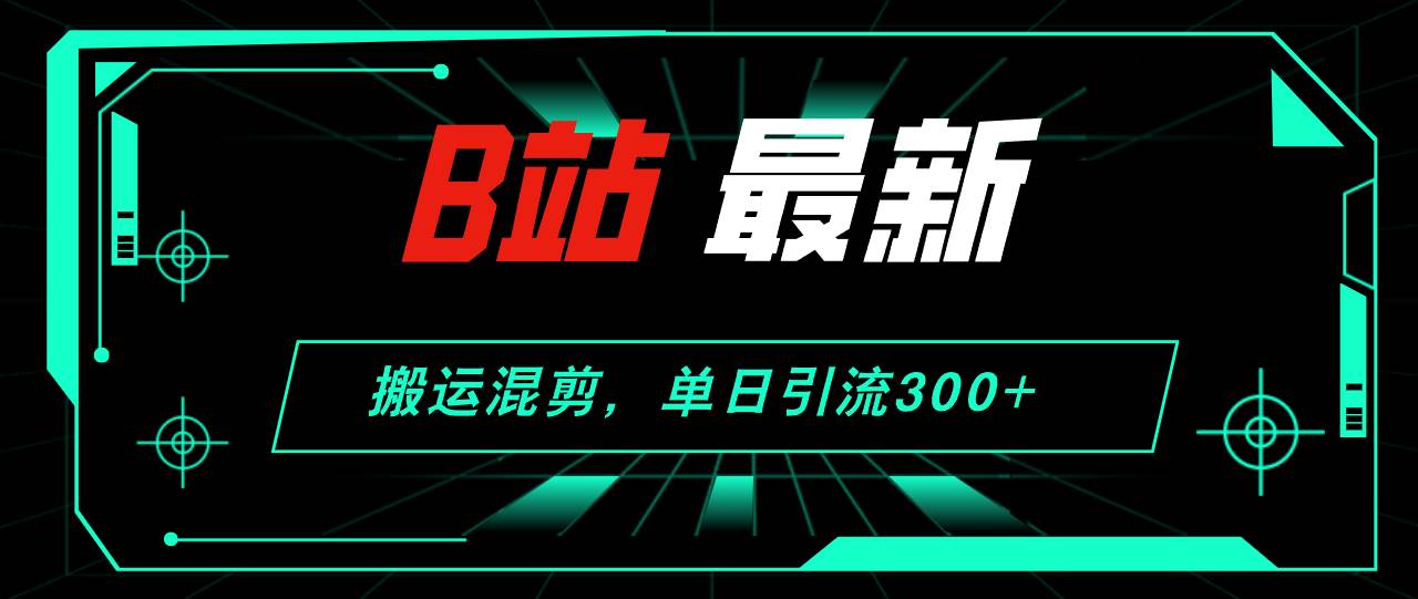 B站最新，搬运混剪，单日引流300+创业粉-沃创网
