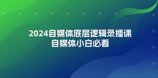 2024自媒体底层逻辑录播课，自媒体小白必看-沃创网