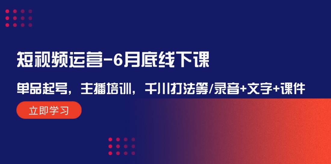 短视频运营-6月底线下课：单品起号，主播培训，千川打法等/录音+文字+课件-沃创网