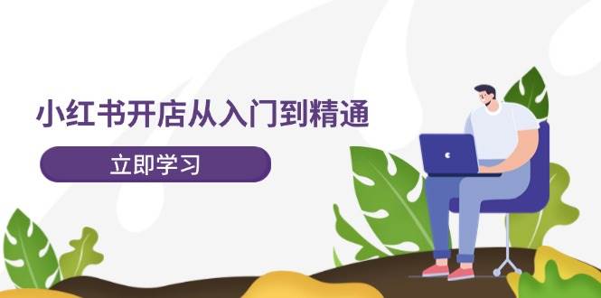 小红书开店从入门到精通，快速掌握小红书店铺运营，实现开店创收-202节课-沃创网