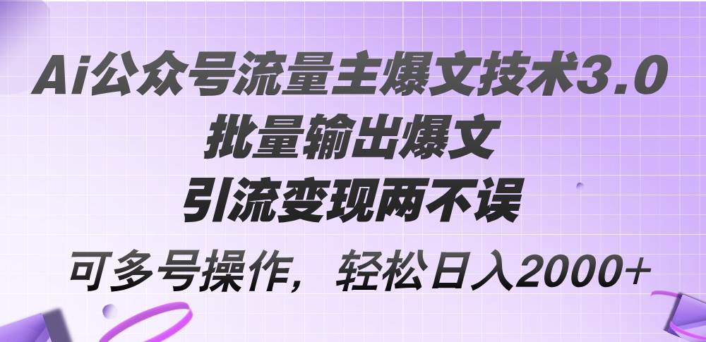 Ai公众号流量主爆文技术3.0，批量输出爆文，引流变现两不误，多号操作…-沃创网