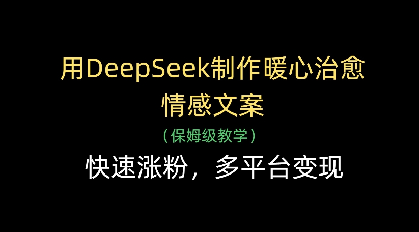 用DeepSeek制作暖心治愈情感文案，多平台变现，快速涨粉-沃创网