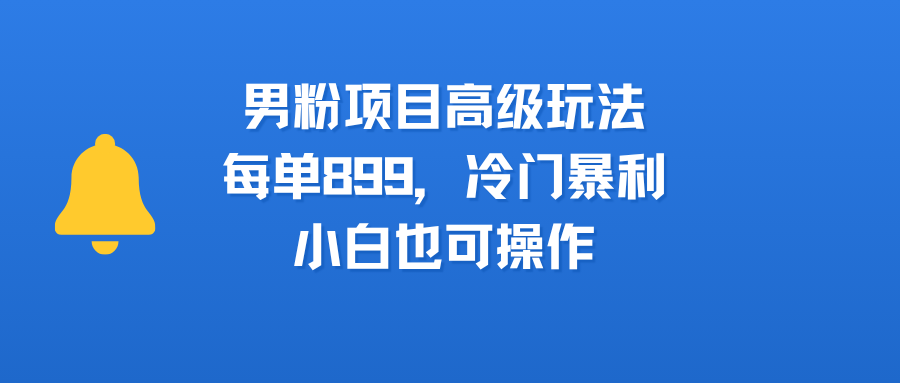 男粉项目高级玩法，每单899，冷门暴利，小白也可操作-沃创网