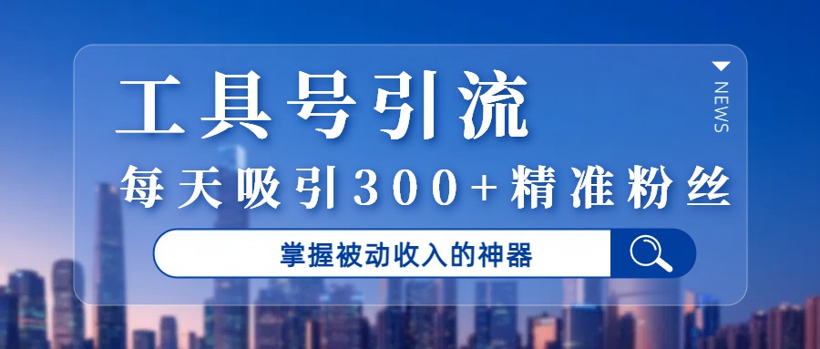 工具号引流，掌握被动收入的神器，每天吸引300+精准粉丝-沃创网