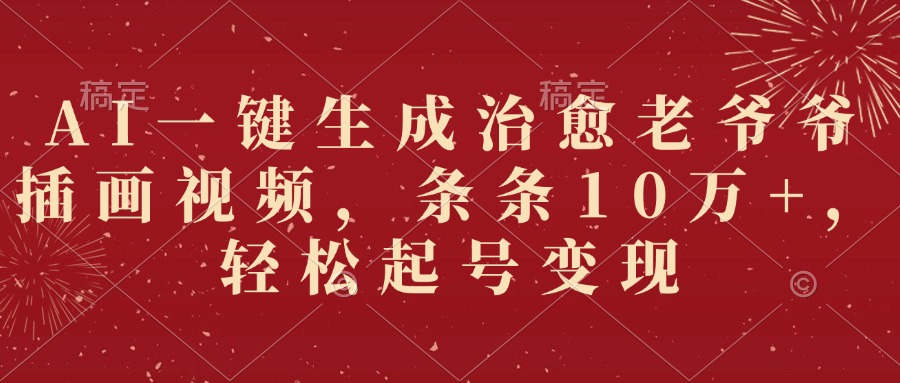 AI一键生成治愈老爷爷插画视频，条条10万+，轻松起号变现-沃创网