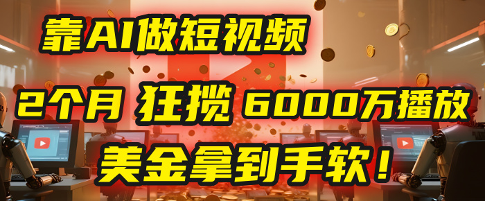 4000小时播放才能赚钱？别傻了！他靠AI做短视频，2个月狂揽6000万播放，美金拿到手软！-沃创网