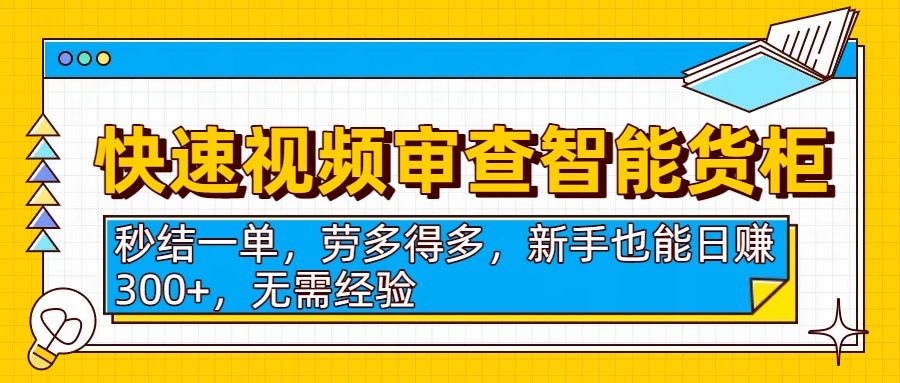 快速视频审查智能货柜，秒结一单，劳多得多，新手也能日赚300+，无需经验-沃创网