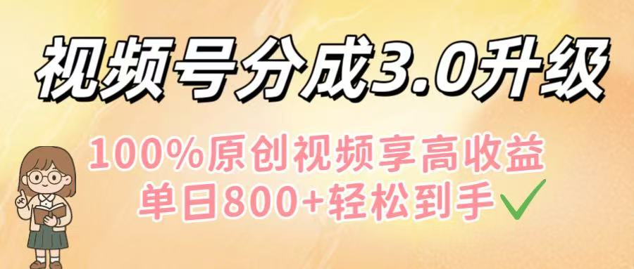 视频号分成3.0升级！100%原创视频享高收益，单日800+轻松到手-沃创网