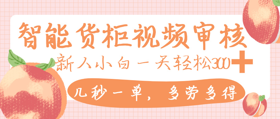 智能货柜视频审核，几秒一单，多劳多得，新人小白一天轻松 300+，零门槛-沃创网