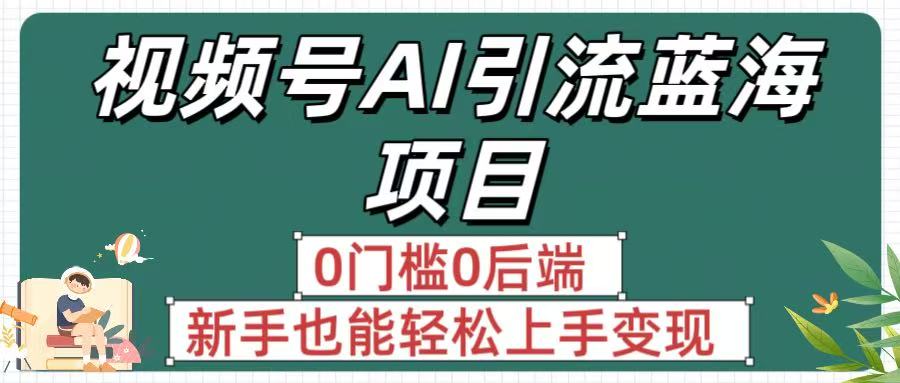 疯传！视频号AI引流蓝海项目，0门槛0后端，新手也能轻松上手变现-沃创网