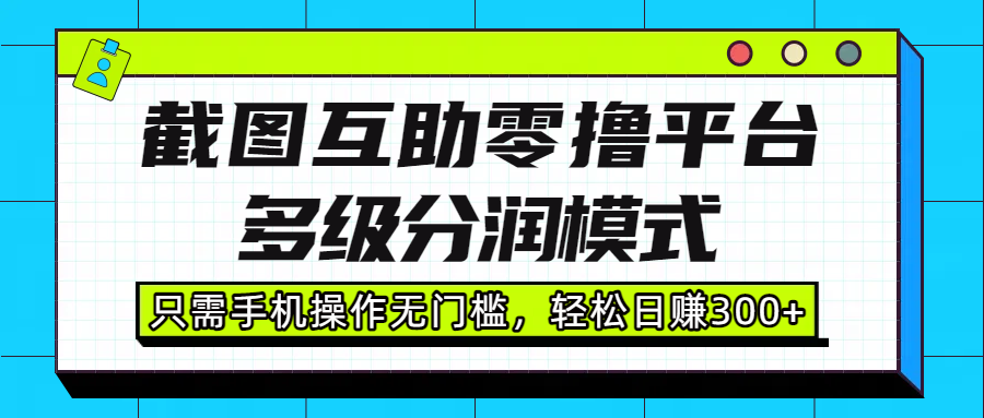 截图互助零撸平台，多级分润模式，只需手机操作无门槛，轻松日赚300+-沃创网