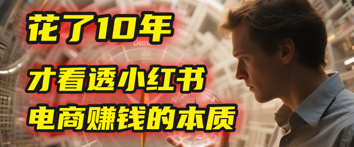 我花了10年，才看透小红书电商赚钱的2个字：本质-沃创网