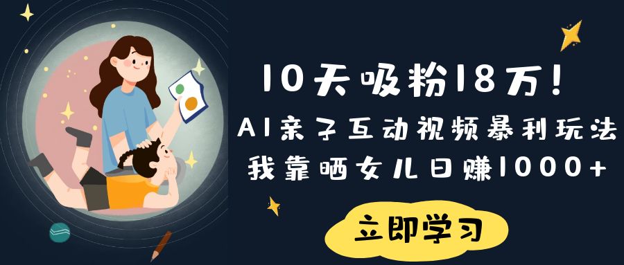 《10天吸粉18万！AI亲子互动视频暴利玩法，我靠晒女儿日赚1000+》-沃创网