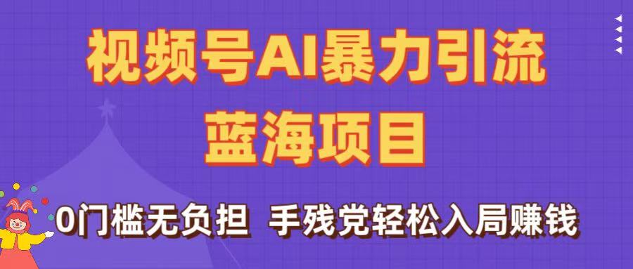 刷屏了！视频号AI暴力引流蓝海项目，0门槛无负担，手残党轻松入局赚钱-沃创网