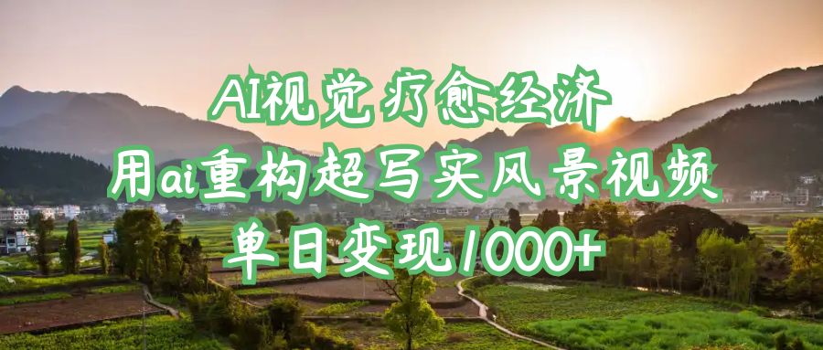 AI视觉疗愈经济：用ai重构超写实风景视频，单日变现1000+-沃创网