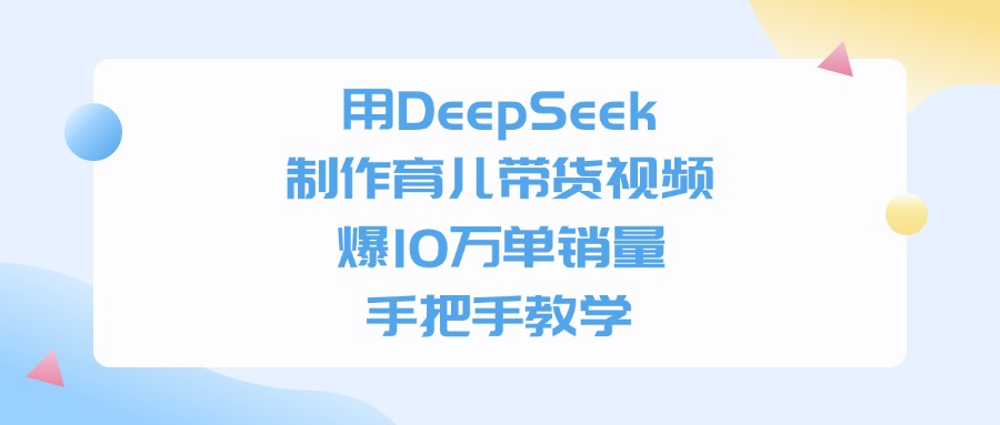 用DeepSeek制作，育儿带货视频，手把手教学，爆10万单销量-沃创网