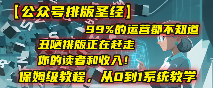 【公众号排版圣经】99%的运营都不知道，丑陋排版正在赶走你的读者和收入！保姆级教程，从0到1系统教学-沃创网
