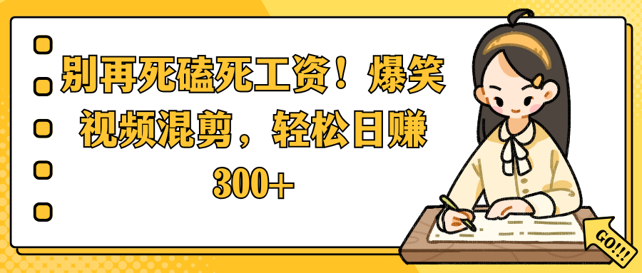 别再死磕死工资！爆笑视频混剪，轻松日赚 300+-沃创网