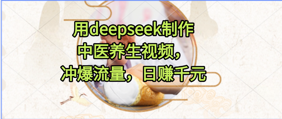 用deepseek制作中医养生视频，冲爆流量，日赚千元-沃创网