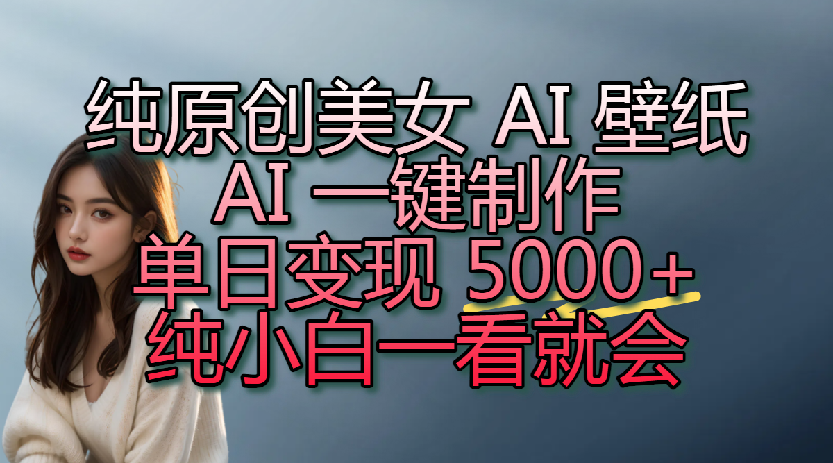 纯原创美女 AI 壁纸玩法，AI 一键制作，单日变现 5000+，纯小白一看就会-沃创网