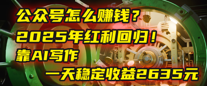公众号怎么赚钱？2025年红利回归！靠AI写作，一天稳定收益2635元（10分钟上手）-沃创网
