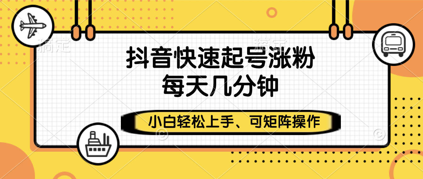 抖音快速起号涨粉，小白轻松上手、每天几分钟，可矩阵操作-沃创网