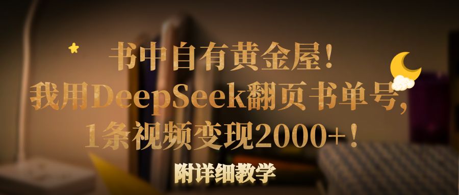 书中自有黄金屋！我用DeepSeek翻页书单号，1条视频变现2000+！附详细教学-沃创网