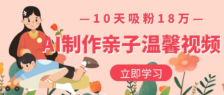 AI制作亲子温馨视频，10天吸粉18万-沃创网