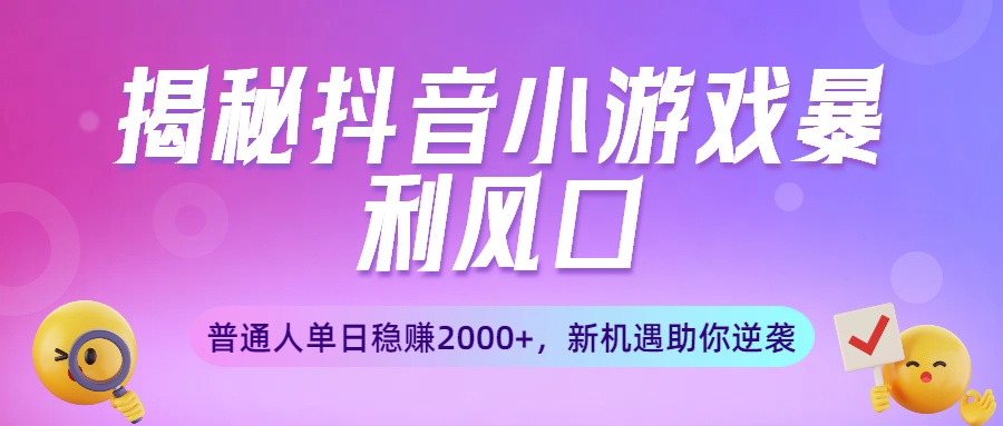 揭秘抖音小游戏暴利风口：普通人单日稳赚2000+，新机遇助你逆袭-沃创网