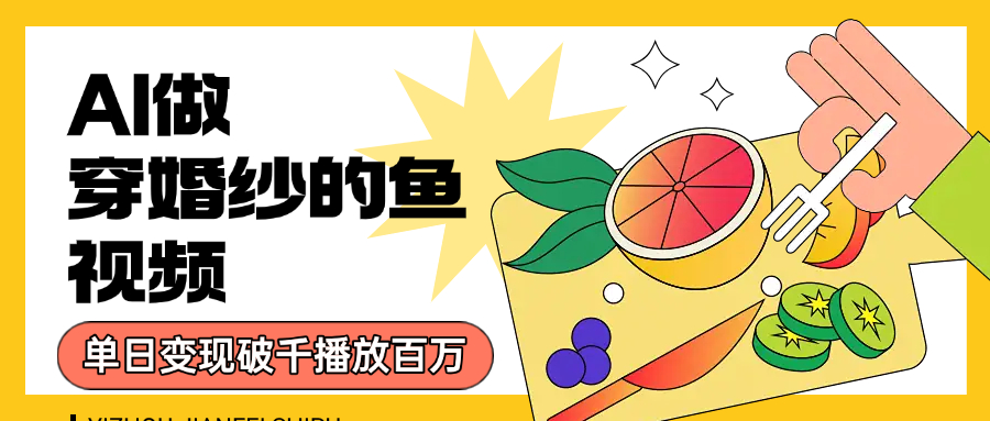 用AI 制作穿婚纱的鱼视频，单日变现1000+，轻松收割百万播放-沃创网