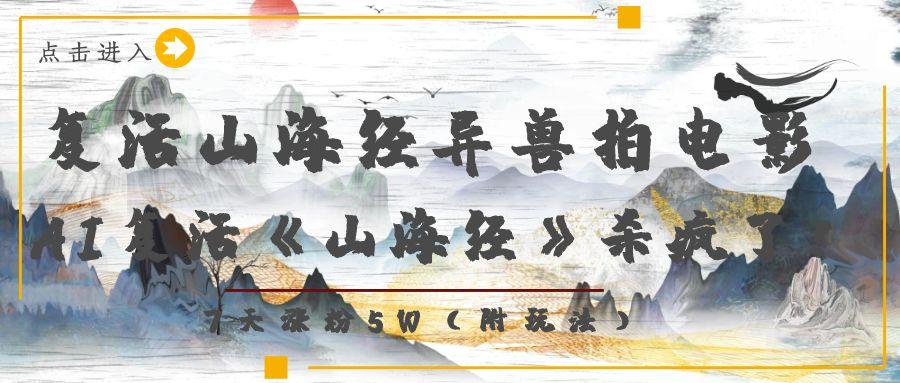 复活山海经异兽拍电影，AI复活《山海经》杀疯了！，7天涨粉5W-沃创网
