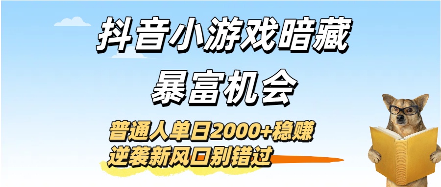 抖音小游戏暗藏暴富机会！普通人单日2000+稳赚，逆袭新风口别错过-沃创网