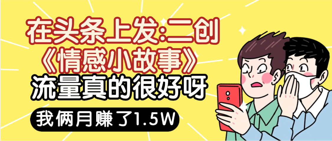 惊叹！在头条上发：二创《情感小故事》流量超级爆，我俩月单号赚了1.5W，熟悉后可以多账户操作哦！-沃创网