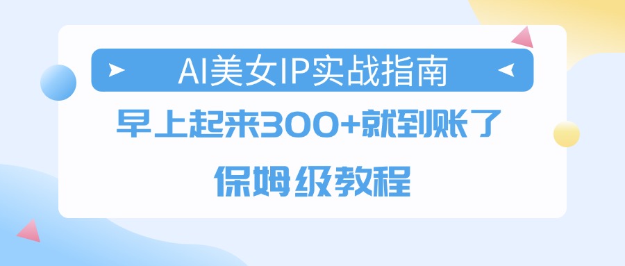 AI美女IP实战指南，早上起来300+就到账了，保姆级教程-沃创网