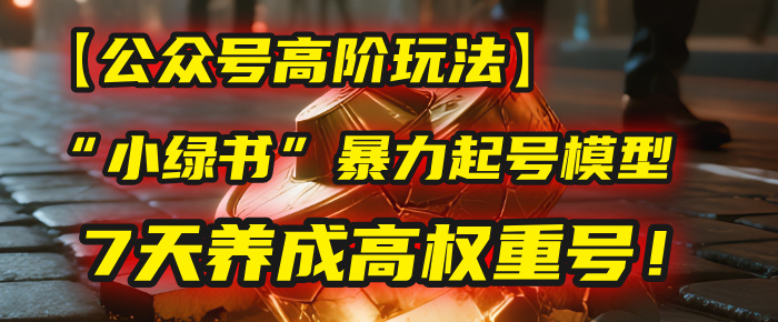 【公众号高阶玩法】我用这套“小绿书”暴力起号模型，7天养成高权重号！-沃创网