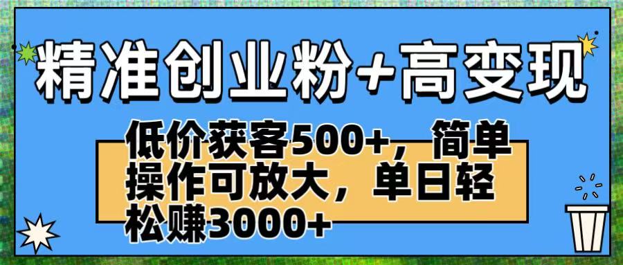 精准创业粉+高变现：低价获客500+，简单操作可放大，单日轻松赚3000+-沃创网