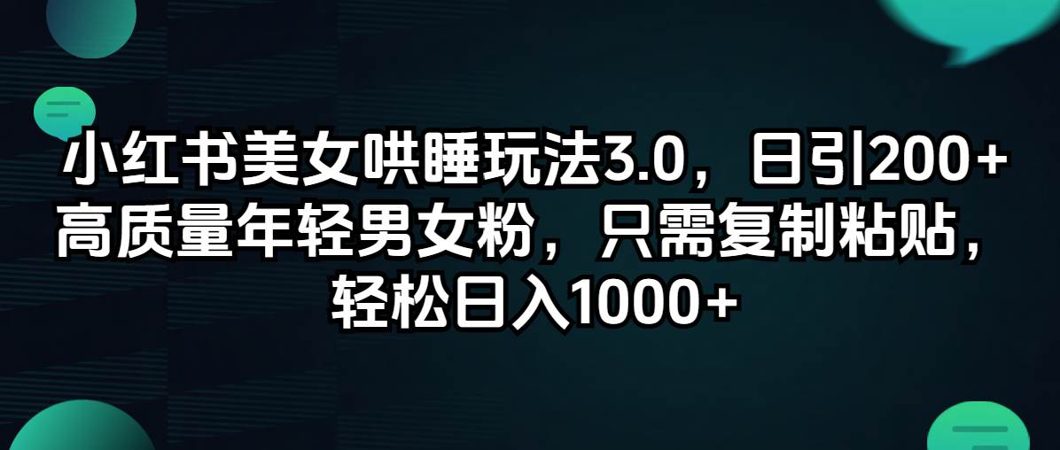 小红书美女哄睡玩法3.0，日引200+高质量年轻男女粉，只需复制粘贴，轻…-沃创网