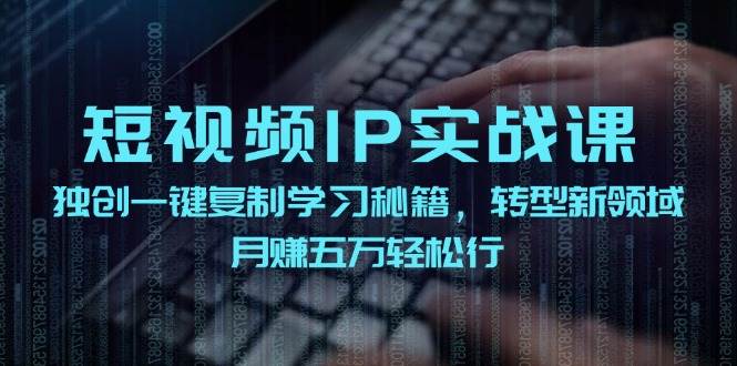 短视频 IP实战课，独创一键复制学习秘籍，转战新领域，月赚五万轻松行-沃创网