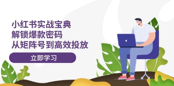 小红书实战宝典：解锁爆款密码，从矩阵号到高效投放-沃创网
