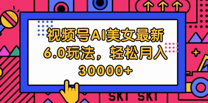 视频号AI美女最新6.0玩法，轻松月入30000+-沃创网