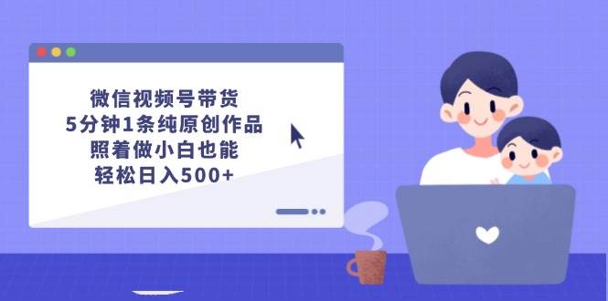微信视频号带货，5分钟1条纯原创作品，照着做小白也能轻松日入500+-沃创网