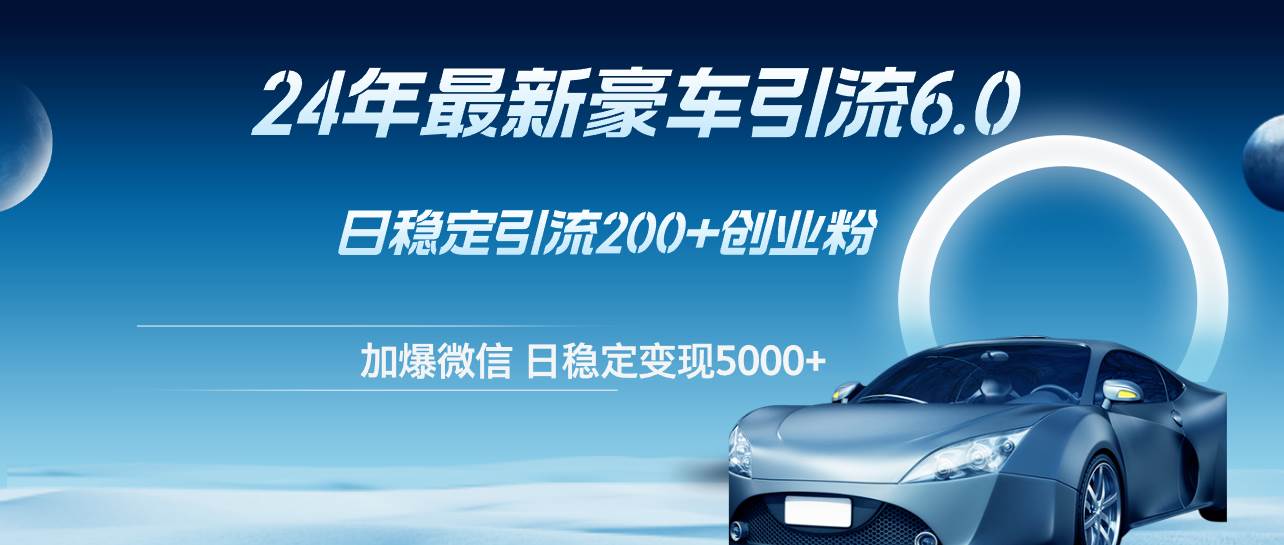 24年最新豪车引流6.0，日引500+创业粉，日稳定变现5000+-沃创网
