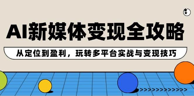 AI新媒体变现全攻略：从定位到盈利，玩转多平台实战与变现技巧-沃创网