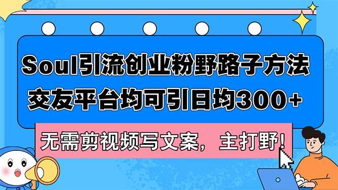 Soul引流创业粉野路子方法，交友平台均可引日均300+，无需剪视频写文案…-沃创网