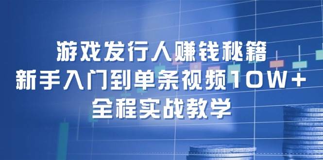 游戏发行人赚钱秘籍：新手入门到单条视频10W+，全程实战教学-沃创网