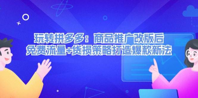 玩转拼多多：商品推广改版后，免费流量+货损策略打造爆款新法（无水印）-沃创网