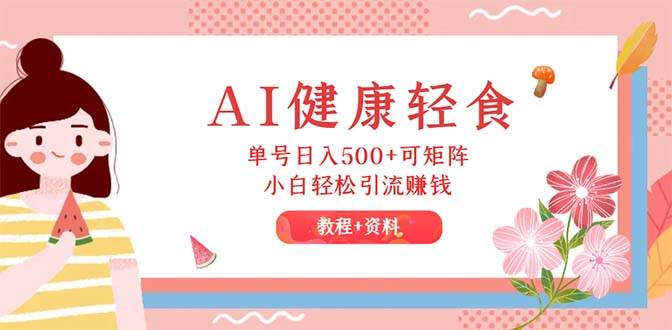 AI健康轻食，单号日入500+可矩阵，小白轻松引流赚钱（教程+食谱）-沃创网